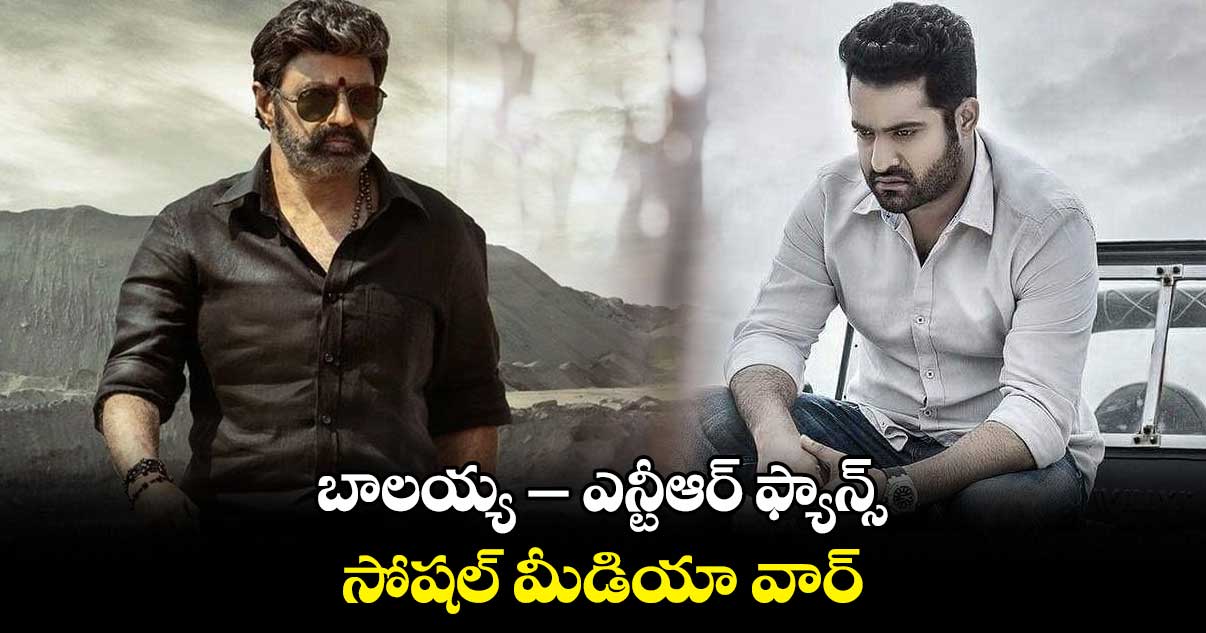 బాలయ్య – ఎన్టీఆర్ ఫ్యాన్స్..సోషల్ మీడియా వార్.. 