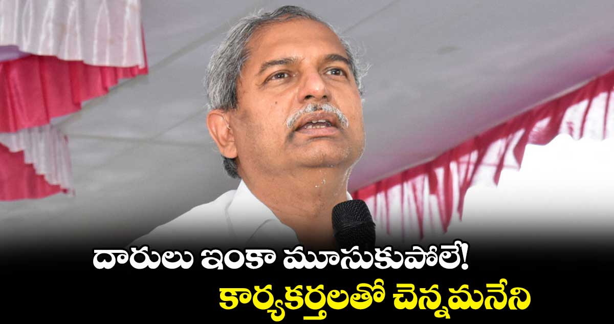 దారులు ఇంకా మూసుకుపోలే!.. కార్యకర్తలతో చెన్నమనేని