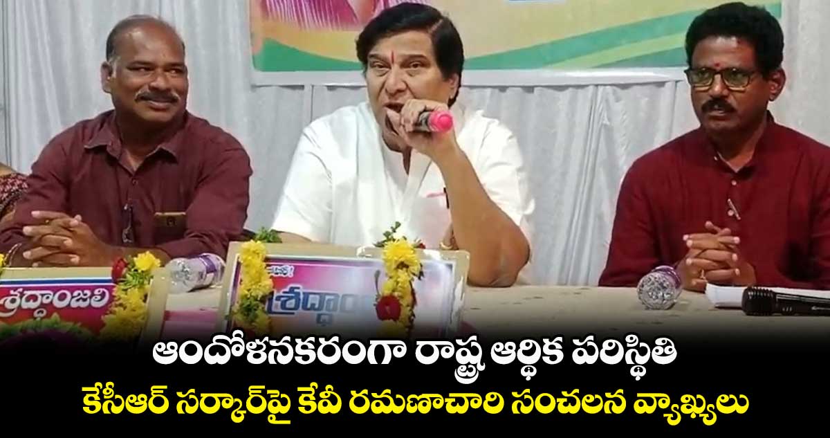 ఆందోళనకరంగా రాష్ట్ర ఆర్థిక పరిస్థితి.. కేసీఆర్ సర్కార్⁬పై కేవీ రమణాచారి సంచలన వ్యాఖ్యలు
