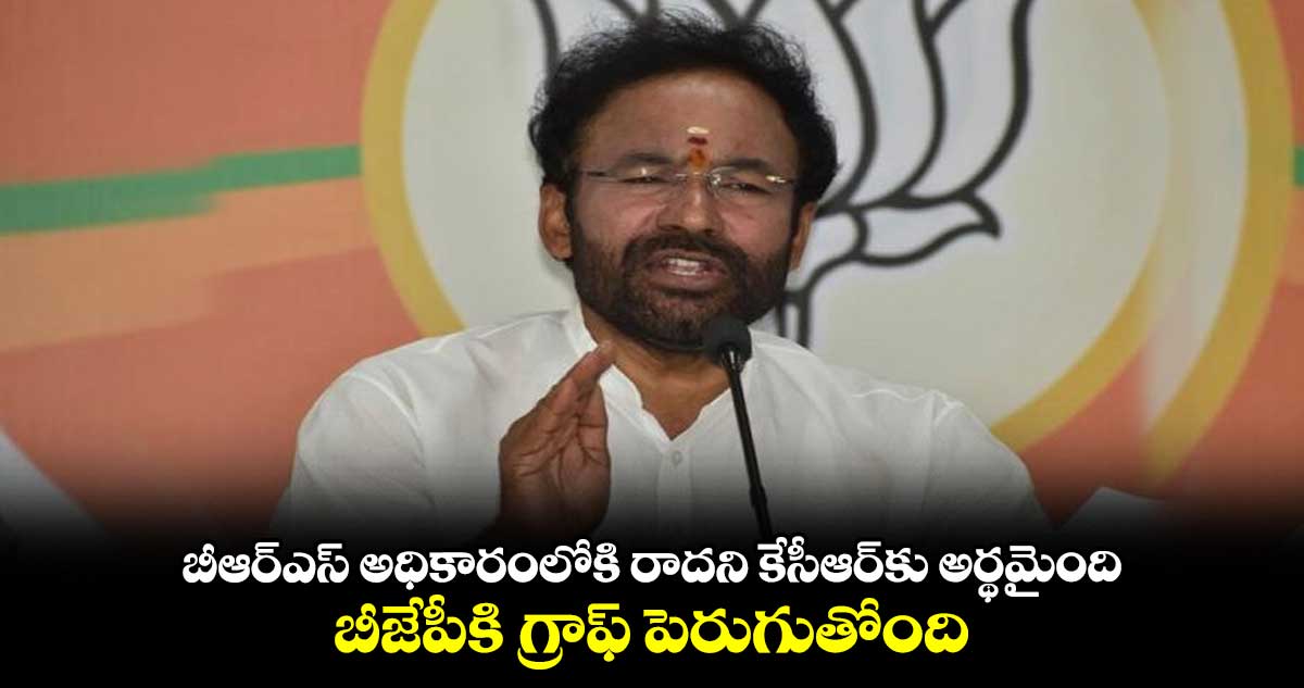 మళ్లీ బీఆర్ఎస్ అధికారంలోకి రాదని కేసీఆర్⁬కు అర్థమైంది : కిషన్ రెడ్డి