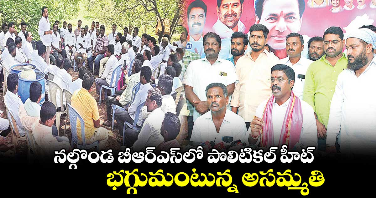 నల్గొండ బీఆర్ఎస్లో పొలిటికల్ హీట్.. భగ్గుమంటున్న అసమ్మతి