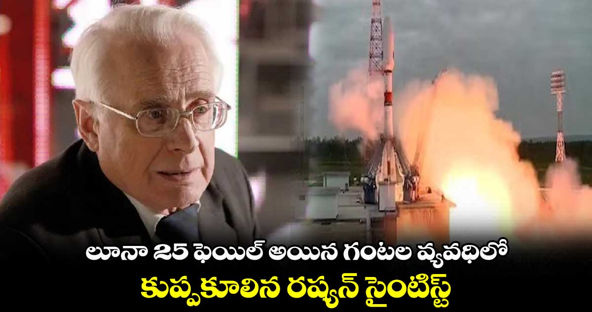 కుప్పకూలిన రష్యన్ సైంటిస్ట్.. లూనా 25 ఫెయిల్ అయిన గంటల వ్యవధిలోనే