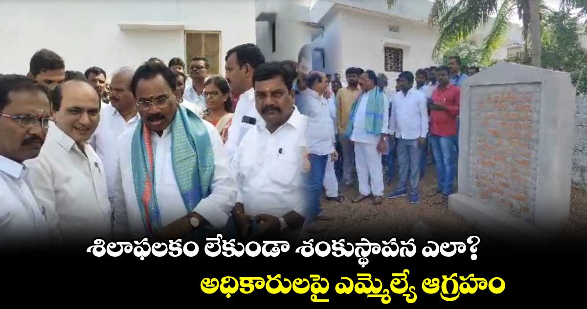 శిలాఫలకం లేకుండా శంకుస్థాపన ఎలా? అధికారులపై ఎమ్మెల్యే ఆగ్రహం