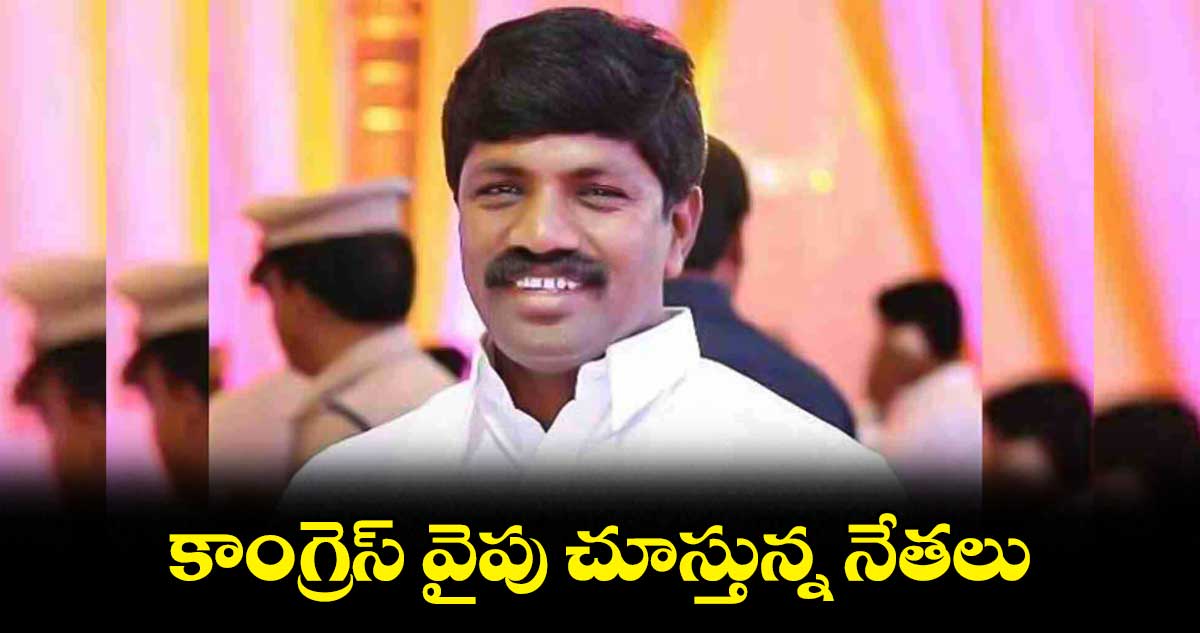 కాంగ్రెస్ వైపు  చూస్తున్న నేతలు.. 