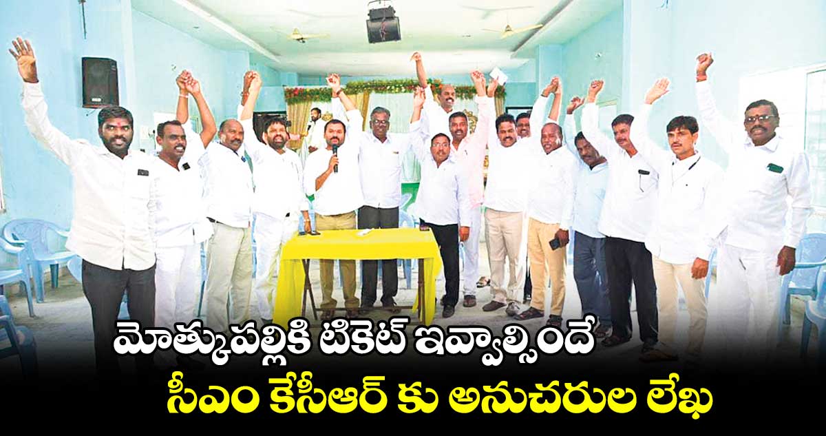 మోత్కుపల్లికి  టికెట్ ఇవ్వాల్సిందే..​ సీఎం కేసీఆర్ కు అనుచరుల లేఖ