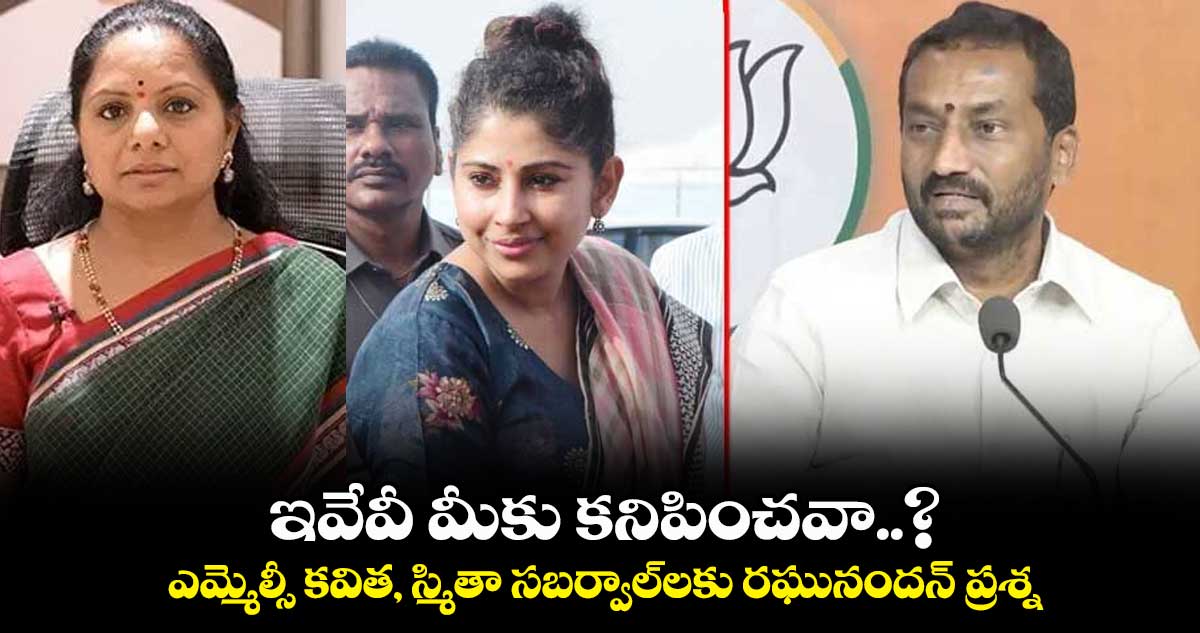 ఇవేవీ మీకు కనిపించవా..?  ఎమ్మెల్సీ కవిత, స్మితా సబర్వాల్⁬లకు రఘునందన్  ప్రశ్న 