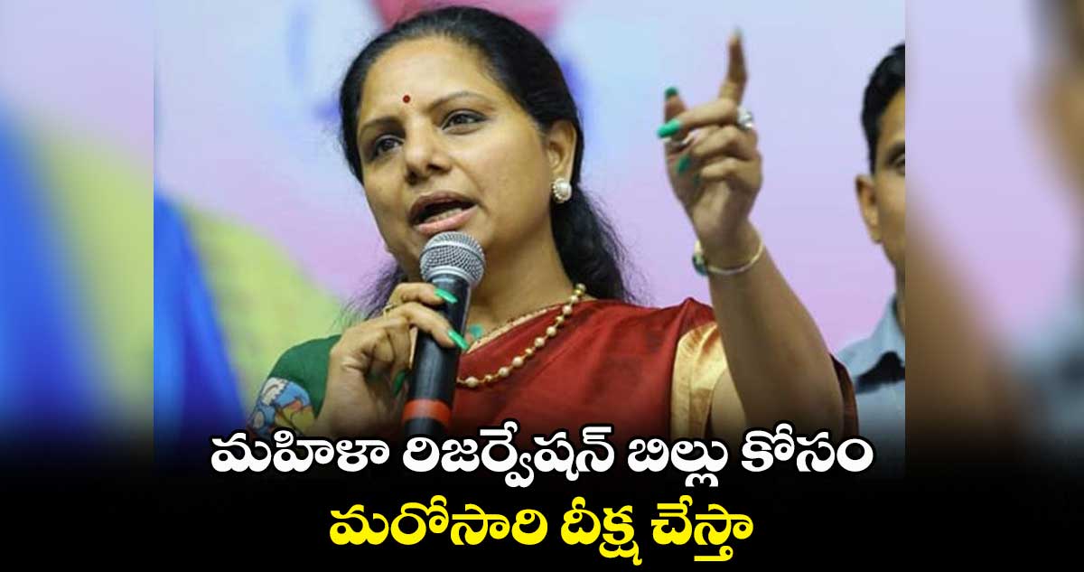 మహిళా రిజర్వేషన్ బిల్లు కోసం మరోసారి దీక్ష చేస్తా..