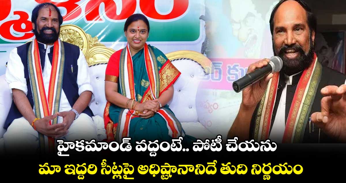 హైకమాండ్ వద్దంటే  పోటీ చేయను: ఉత్తమ్ కుమార్ రెడ్డి