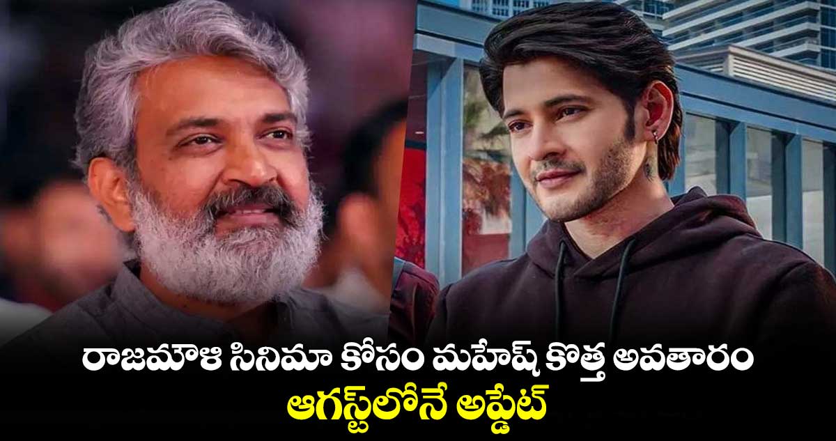 రాజమౌళి సినిమా కోసం మహేష్ కొత్త అవతారం.. ఆగస్ట్లోనే అప్డేట్