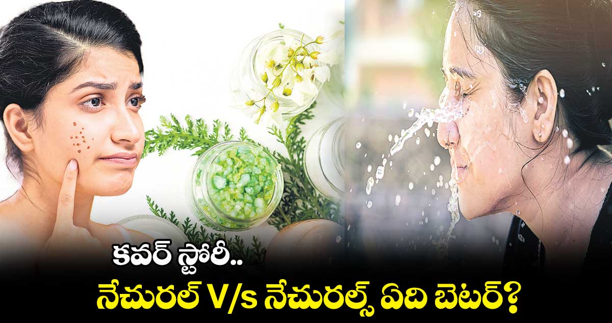 కవర్ స్టోరీ .. నేచురల్ V/s  నేచురల్స్​ ఏది బెటర్?