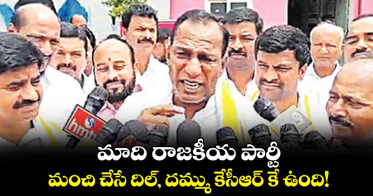 మాది రాజకీయ పార్టీ.. మంచి చేసే దిల్, దమ్ము కేసీఆర్ కే ఉంది!