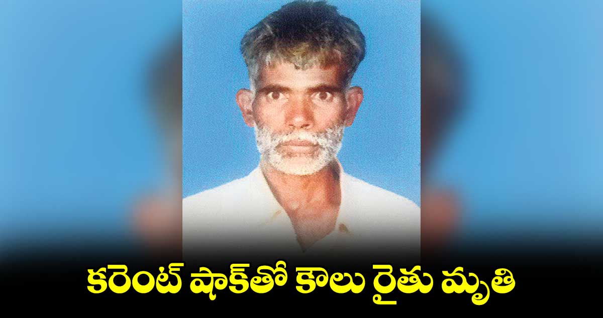 కరెంట్ షాక్​తో కౌలు రైతు మృతి