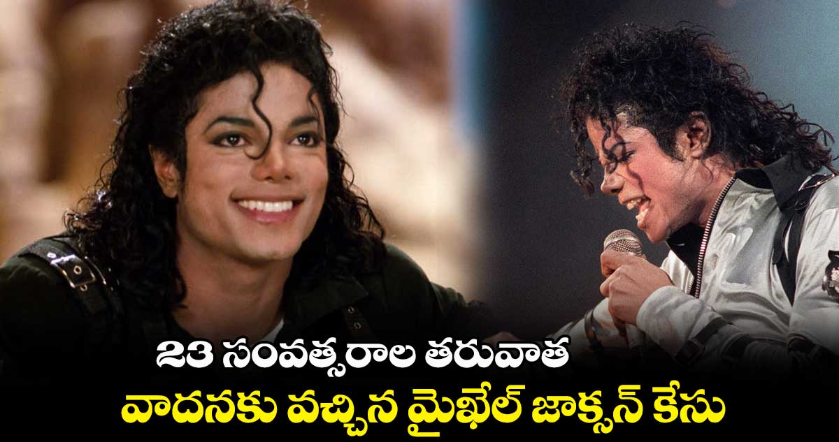 23 సంవత్సరాల తరువాత వాదనకు వచ్చిన మైఖేల్ జాక్సన్ కేసు