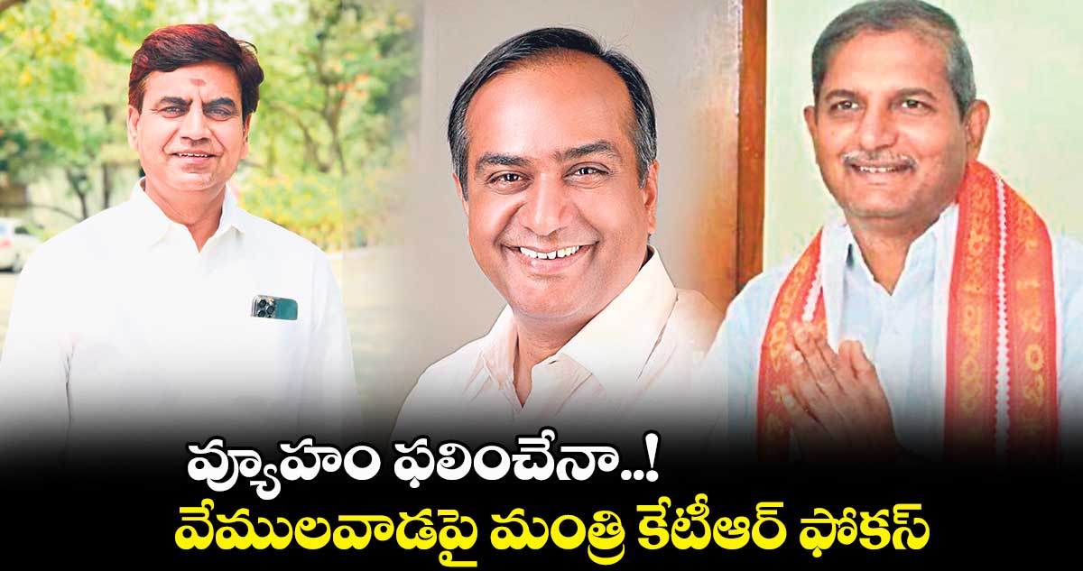 వ్యూహం ఫలించేనా..! వేములవాడపై మంత్రి కేటీఆర్ ఫోకస్