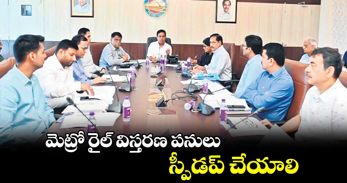 మెట్రో రైల్ విస్తరణ పనులు స్పీడప్ చేయాలి