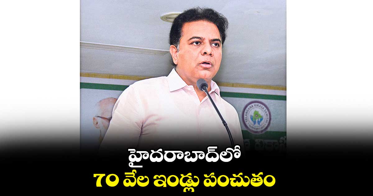 హైదరాబాద్లో 70 వేల ఇండ్లు పంచుతం : కేటీఆర్