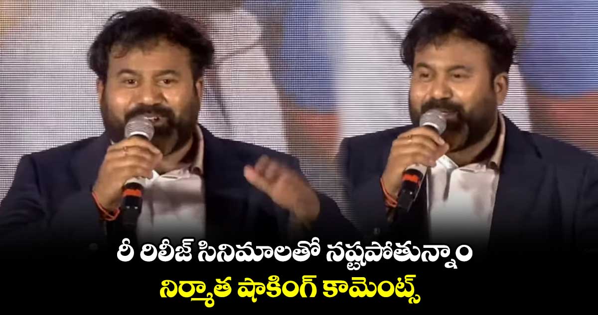 రీ రిలీజ్ సినిమాలతో నష్టపోతున్నాం.. నిర్మాత షాకింగ్ కామెంట్స్