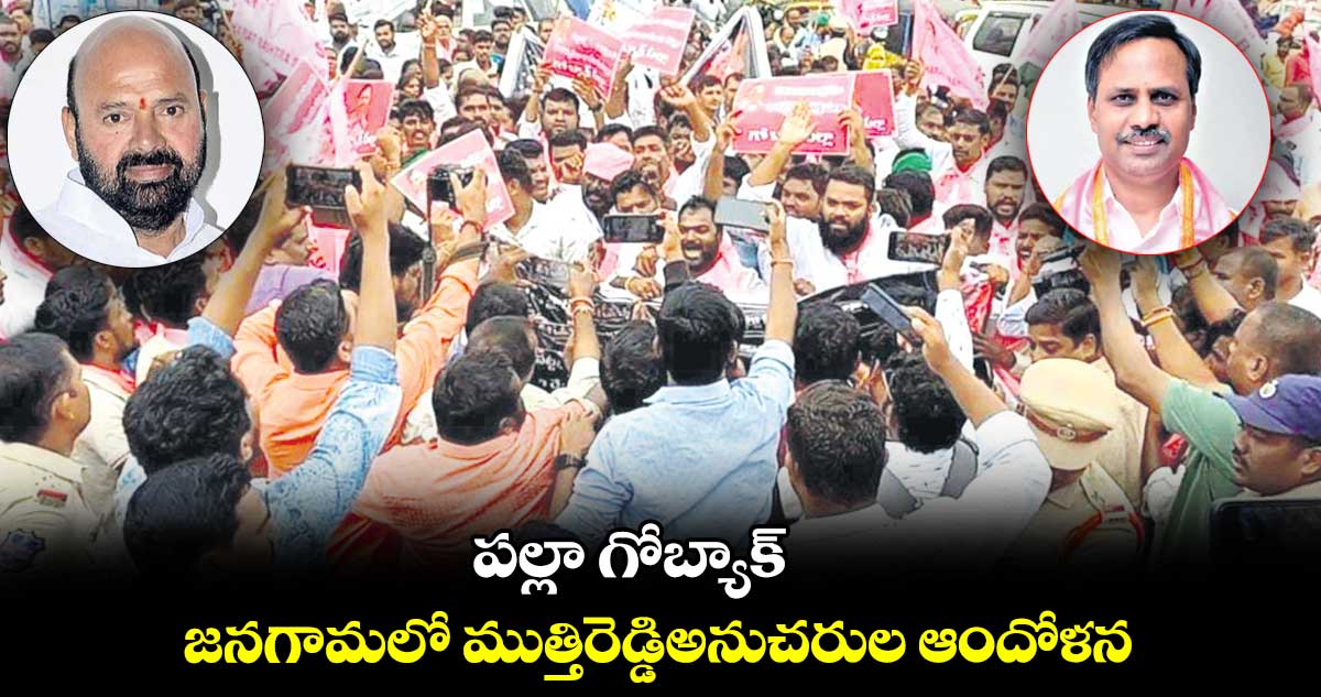  పల్లా గోబ్యాక్​..  జనగామలో ముత్తిరెడ్డిఅనుచరుల ఆందోళన