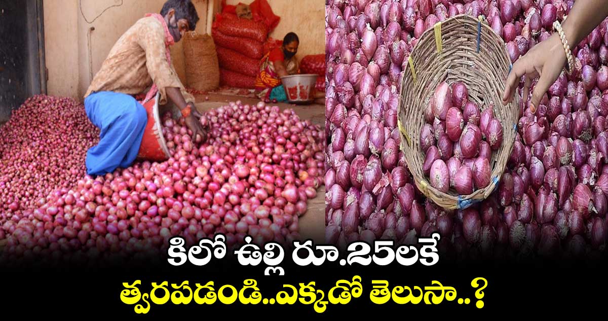 కిలో ఉల్లి రూ.25లకే.. త్వరపడండి..ఎక్కడో తెలుసా..?