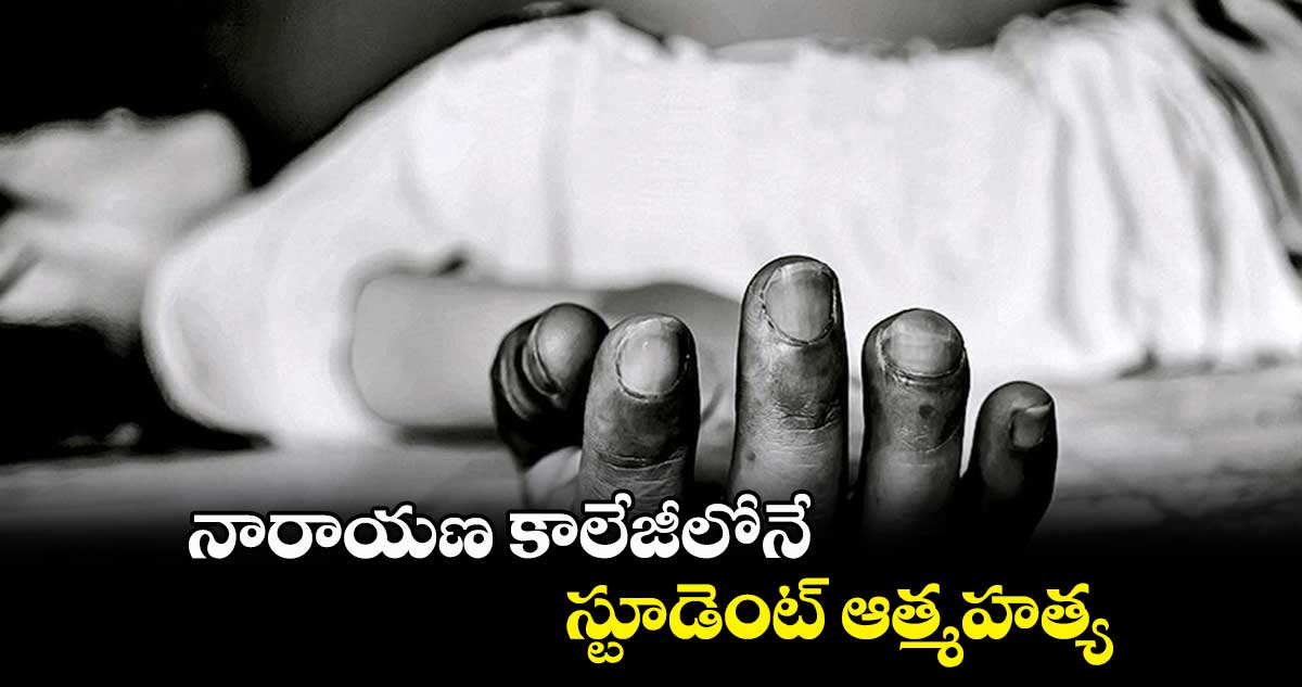 నారాయణ కాలేజీలోనే.. స్టూడెంట్ ఆత్మహత్య