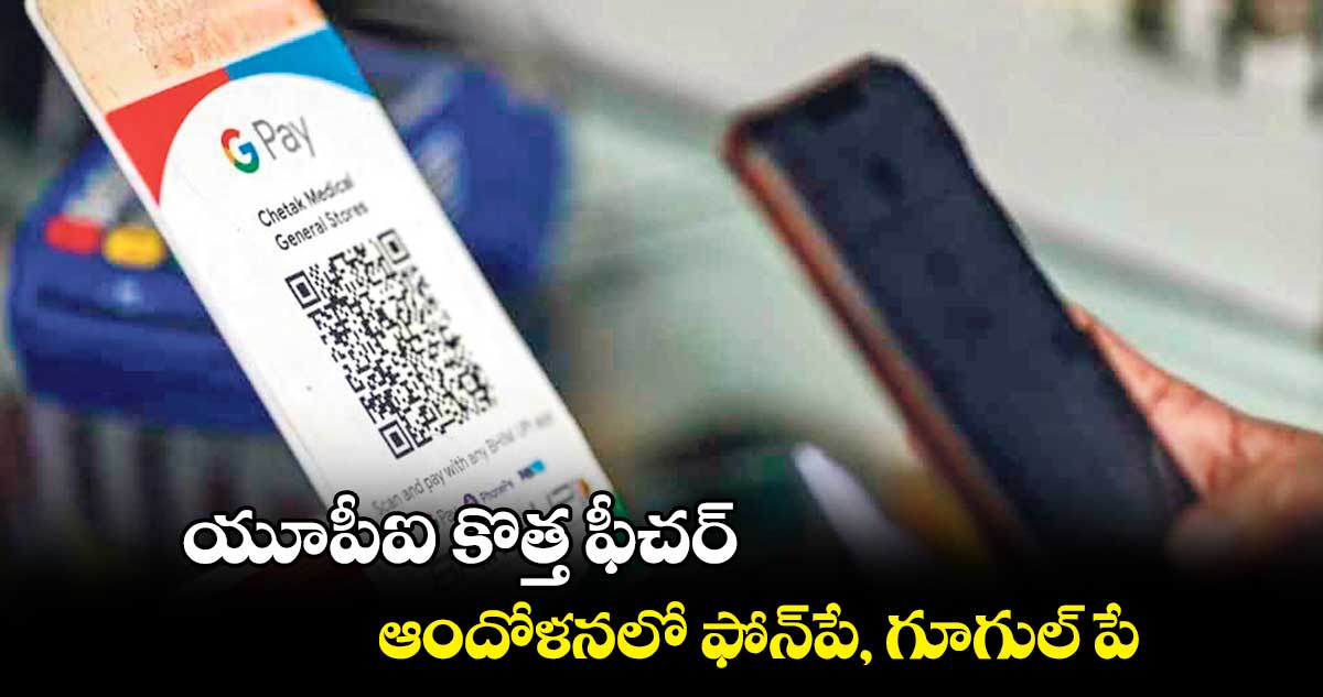 యూపీఐ కొత్త ఫీచర్.. ఆందోళనలో ఫోన్పే, గూగుల్ పే