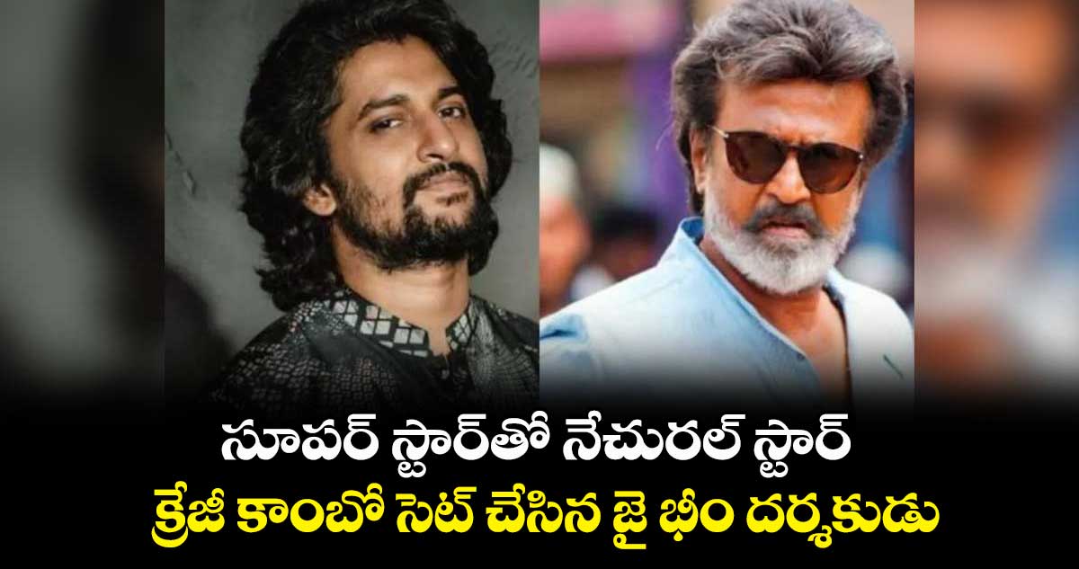 సూపర్⁬ స్టార్⁬తో నేచురల్  స్టార్.. క్రేజీ కాంబో సెట్ చేసిన జై భీం దర్శకుడు