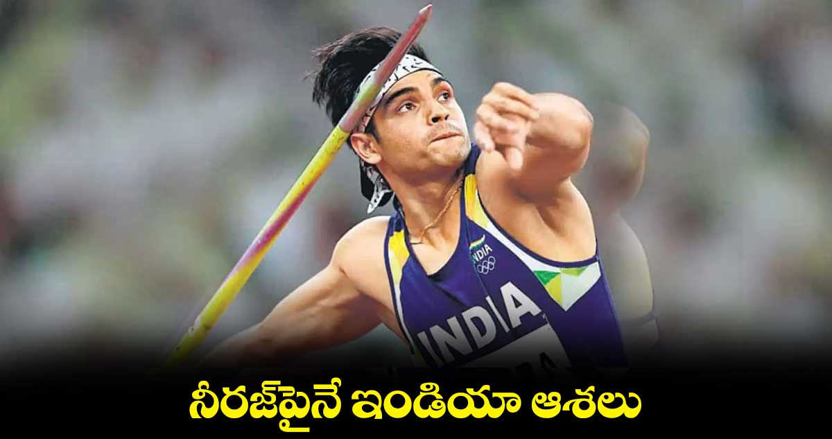 నీరజ్పైనే ఇండియా ఆశలు