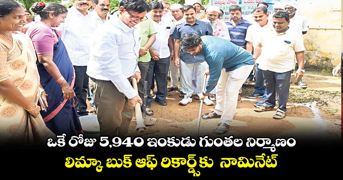 ఒకే రోజు 5,940 ఇంకుడు గుంతల నిర్మాణం.. లిమ్కా బుక్ ఆఫ్ రికార్డ్స్​కు  నామినేట్