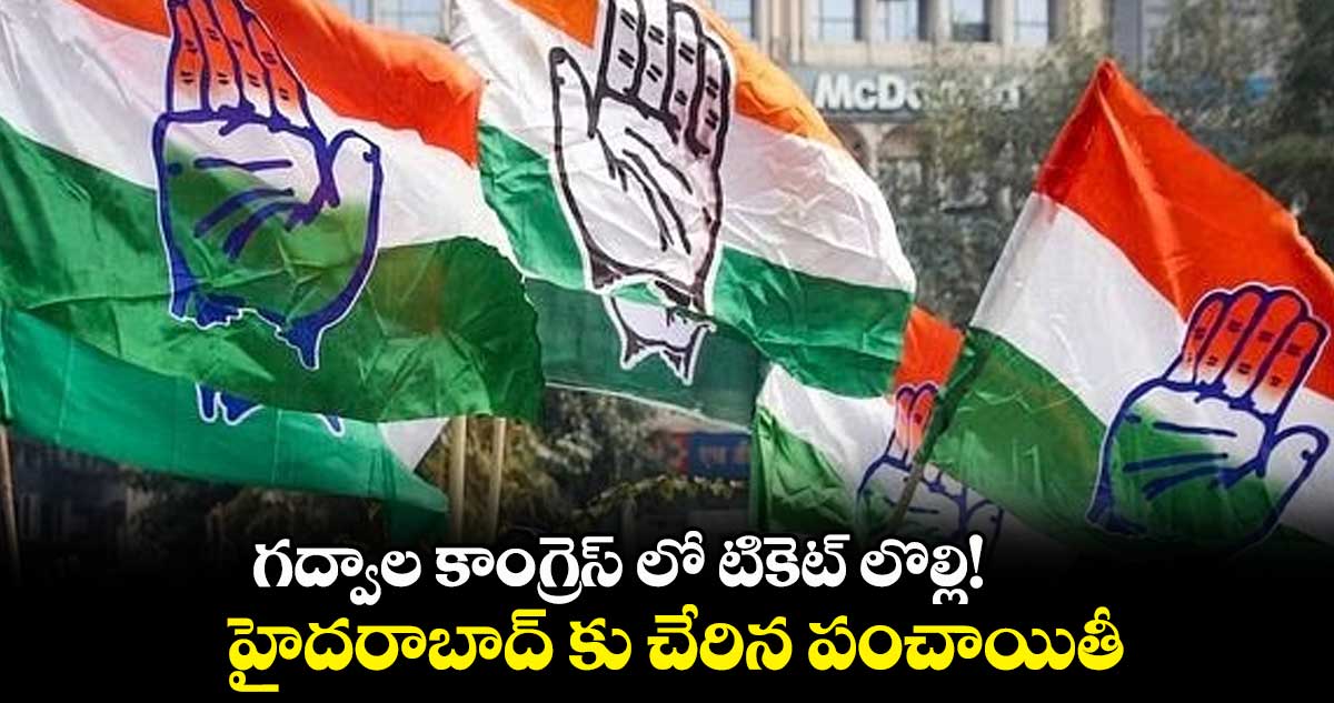 గద్వాల కాంగ్రెస్ లో టికెట్ లొల్లి!.. హైదరాబాద్ కు చేరిన పంచాయితీ