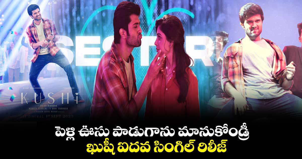 పెళ్లి ఊసు పాడుగాను మానుకోండ్రీ..ఖుషీ ఐదవ సింగిల్ రిలీజ్