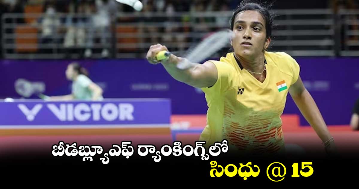 బీడబ్ల్యూఎఫ్ ర్యాంకింగ్స్లో .. సింధు @ 15