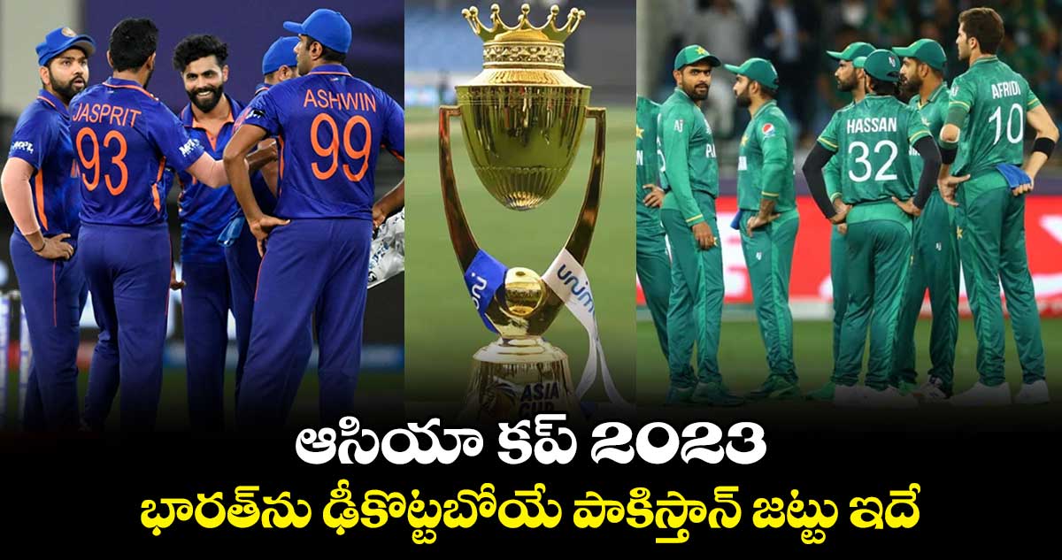 Asia Cup 2023: భారత్‌ను ఢీకొట్టబోయే పాకిస్తాన్ జట్టు ఇదే 