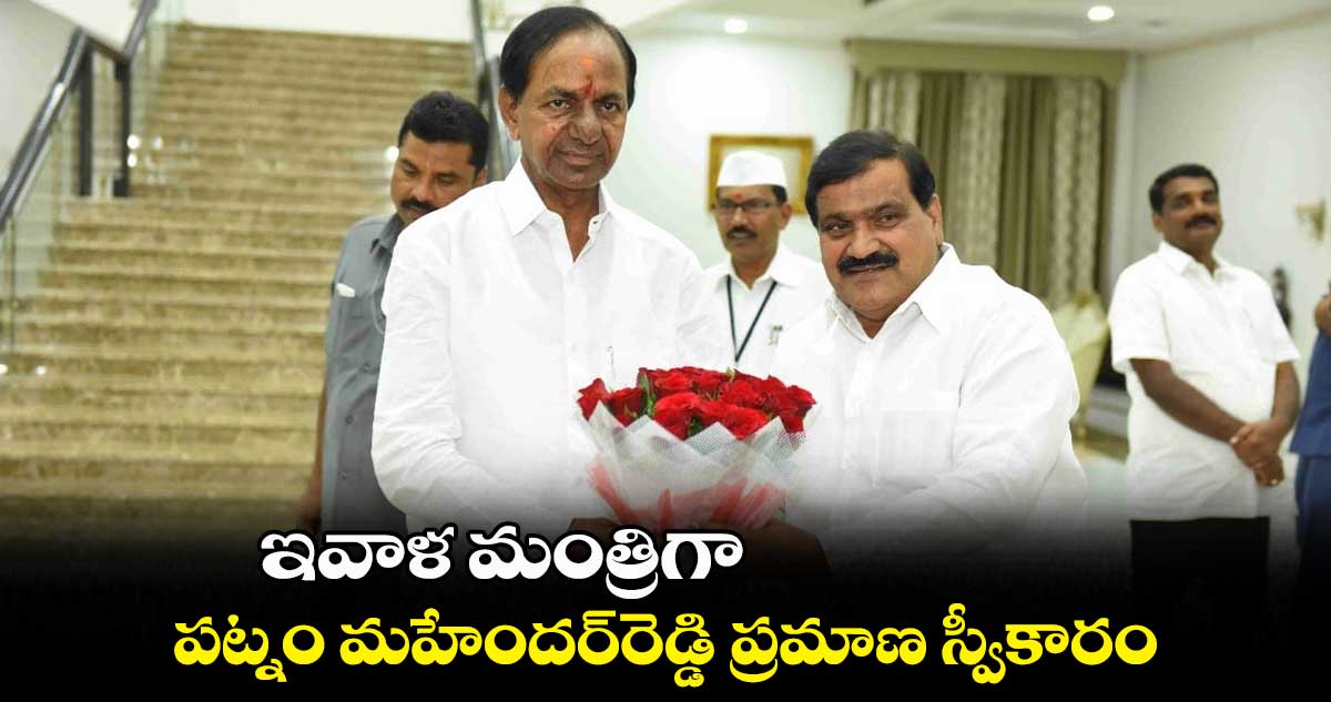 ఇవాళ మంత్రిగా పట్నం మహేందర్​రెడ్డి ప్రమాణ స్వీకారం 