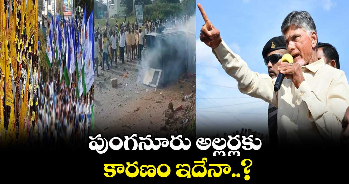 పుంగనూరు అల్లర్లకు  కారణం ఇదేనా..? 