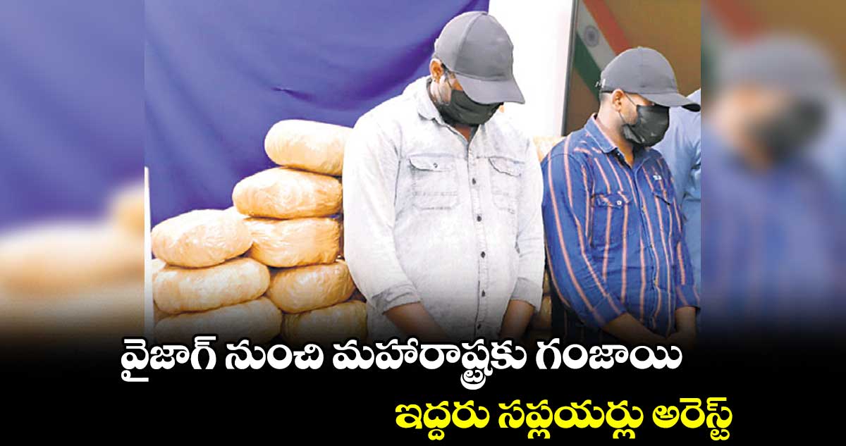 వైజాగ్ నుంచి మహారాష్ట్రకు గంజాయి.. ఇద్దరు సప్లయర్లు అరెస్ట్ 