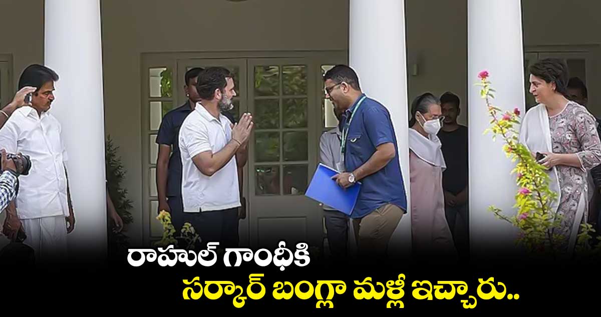 రాహుల్ గాంధీకి.. సర్కార్ బంగ్లా మళ్లీ ఇచ్చారు..
