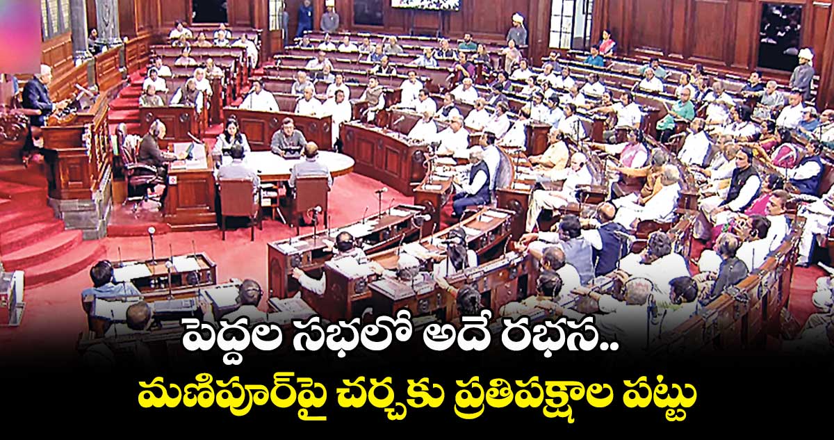 పెద్దల సభలో అదే రభస.. మణిపూర్​పై చర్చకు ప్రతిపక్షాల పట్టు
