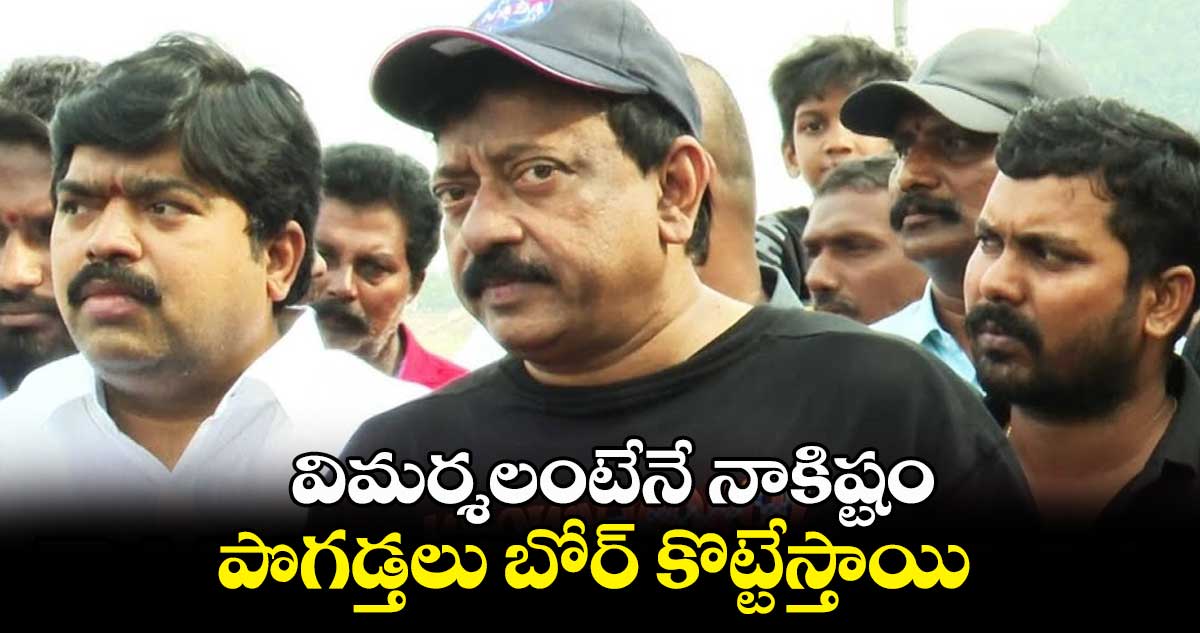 విమర్శలంటేనే నాకిష్టం ..పొగడ్తలు బోర్ కొట్టేస్తాయి .. రామ్ గోపాల్ వర్మ