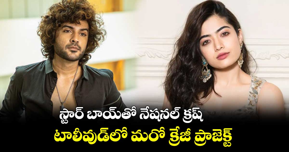 స్టార్ బాయ్తో నేషనల్ క్రష్.. టాలీవుడ్లో మరో క్రేజీ ప్రాజెక్ట్