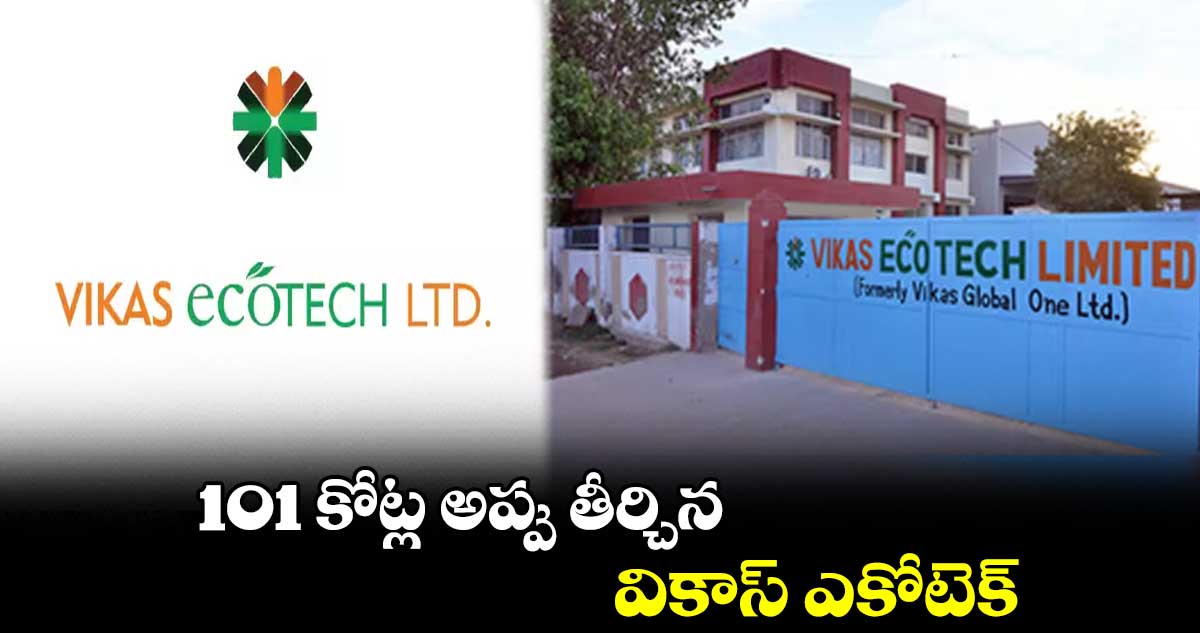 101 కోట్ల అప్పు తీర్చిన వికాస్ ఎకోటెక్