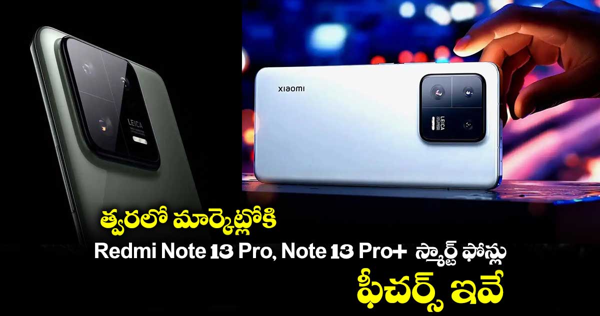 త్వరలో మార్కెట్లోకి Redmi Note 13 Pro, Note 13 Pro+  స్మార్ట్ ఫోన్లు.. ఫీచర్స్ ఇవే.. 