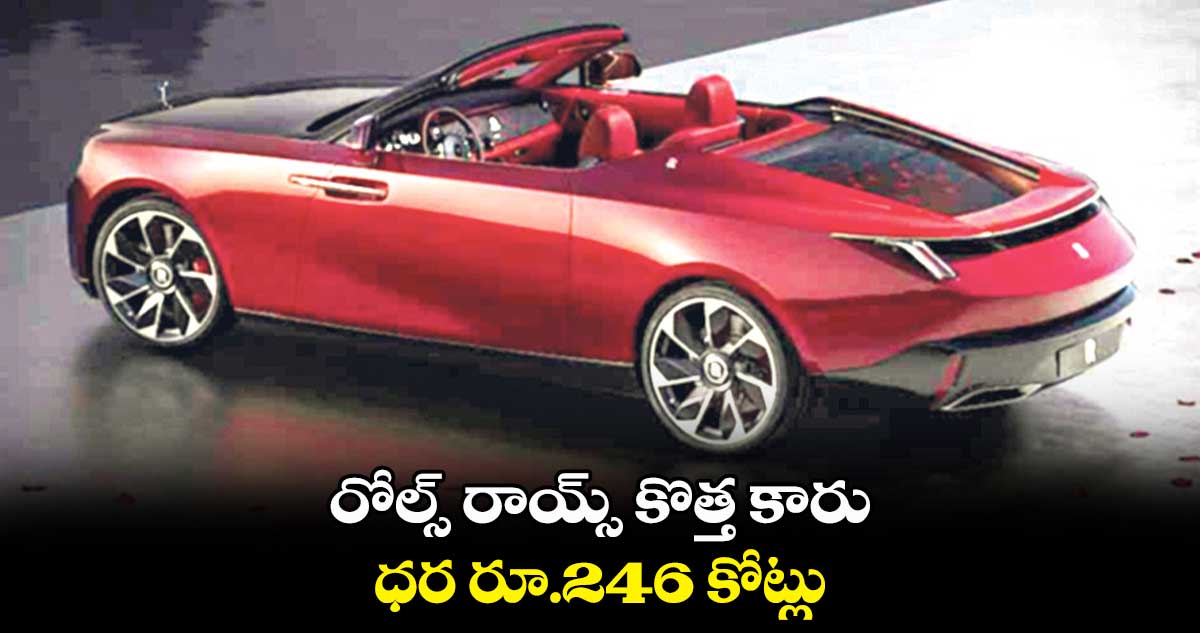 రోల్స్ రాయ్స్ కొత్త కారు .. ధర రూ.246 కోట్లు