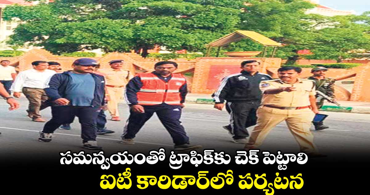 సమన్వయంతో ట్రాఫిక్కు చెక్ పెట్టాలి.. ఐటీ కారిడార్లో పర్యటన