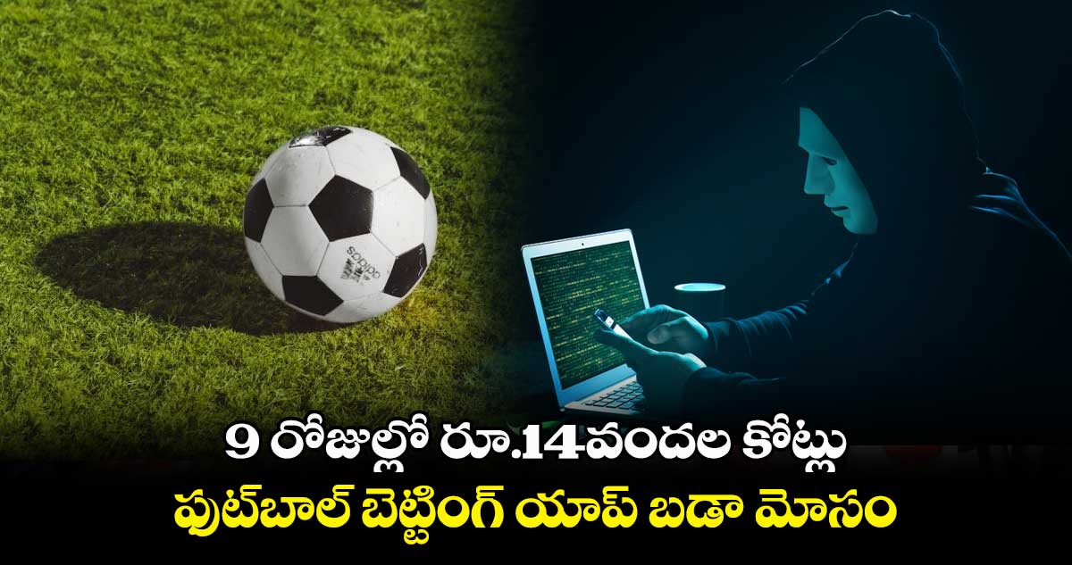 9 రోజుల్లో రూ.14వందల కోట్లు.. ఫుట్బాల్ బెట్టింగ్ యాప్ బడా మోసం