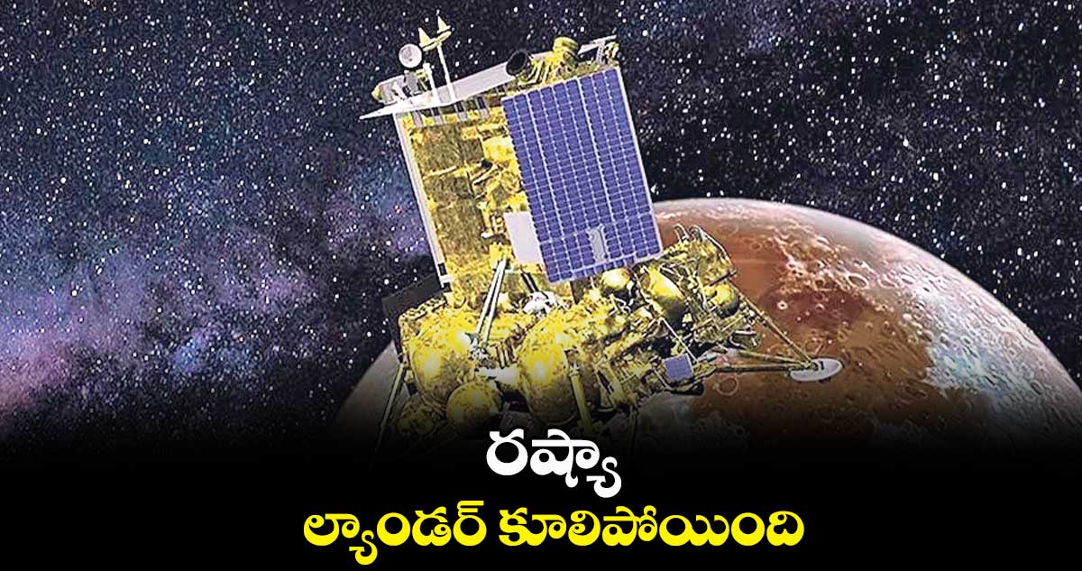 రష్యా ల్యాండర్ కూలిపోయింది