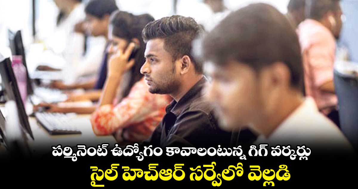 పర్మినెంట్‌‌‌‌ ఉద్యోగం కావాలంటున్న గిగ్ వర్కర్లు..సైల్ హెచ్‌‌‌‌ఆర్ సర్వేలో వెల్లడి