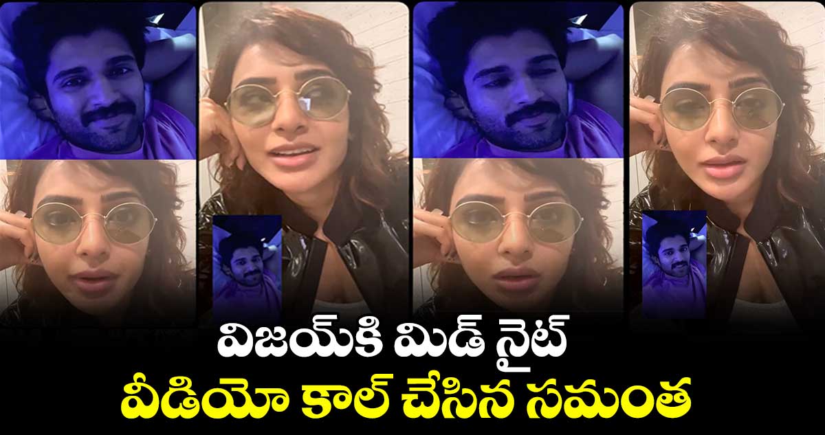 విజయ్కి మిడ్ నైట్ వీడియో కాల్ చేసిన సమంత.. ఏమైంది? అంతా ఓకేనా ?