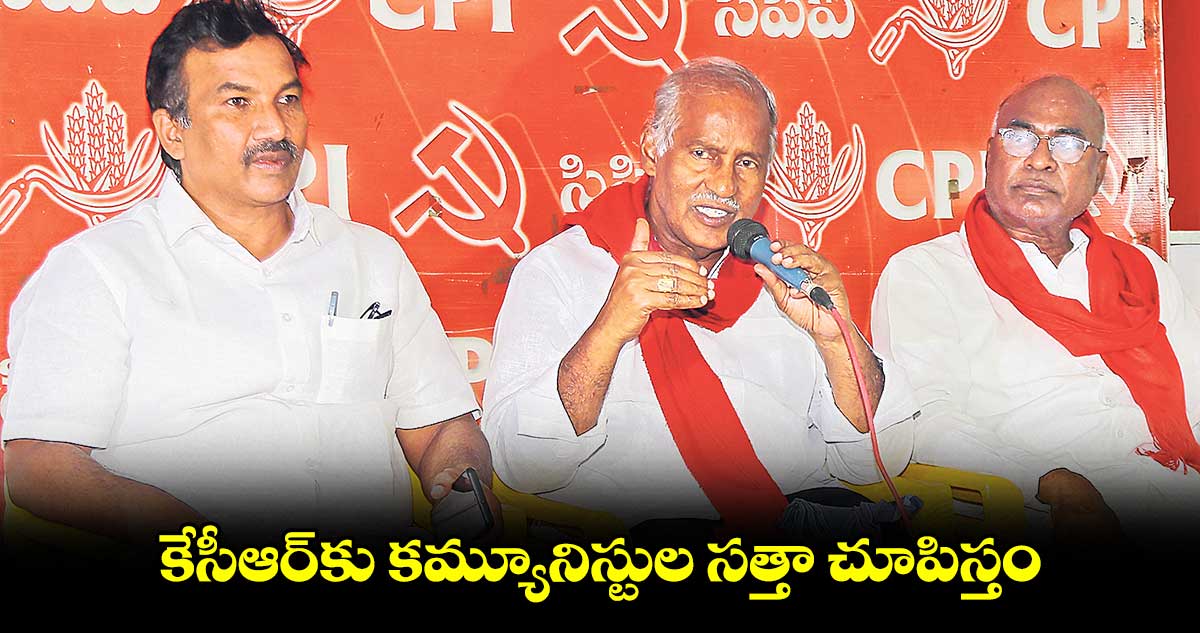 కేసీఆర్కు కమ్యూనిస్టుల సత్తా చూపిస్తం: కూనంనేని సాంబశివరావు