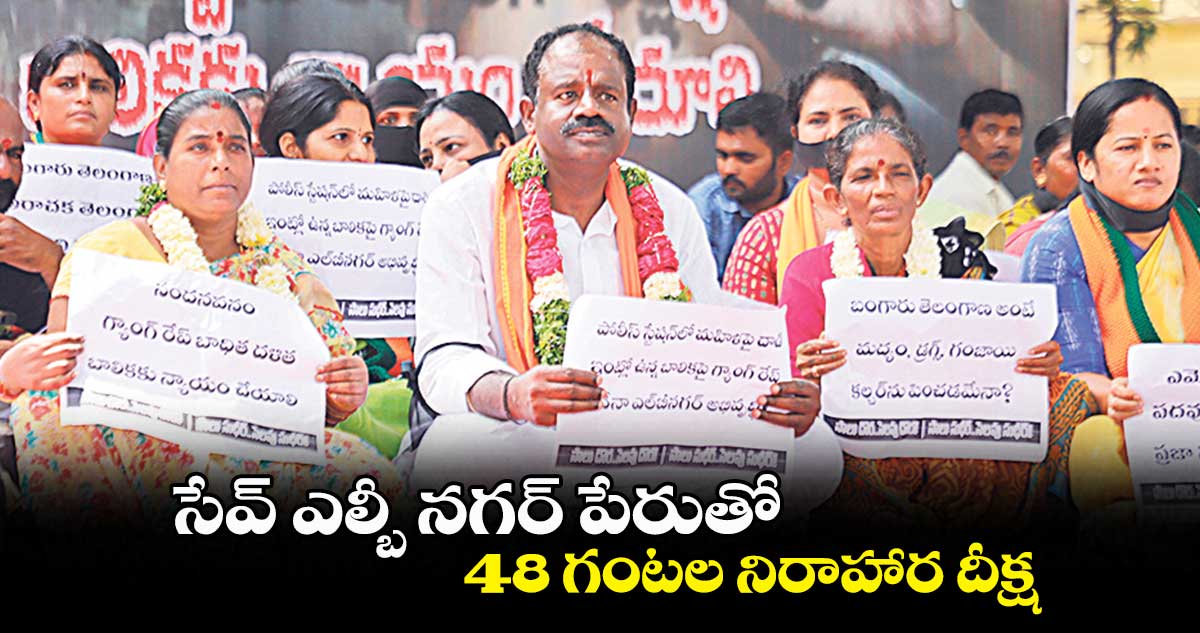 సేవ్ ఎల్బీ నగర్’ పేరుతో 48 గంటల నిరాహార దీక్ష