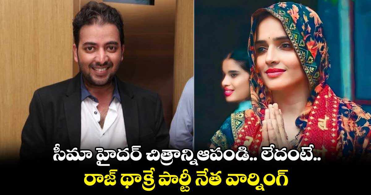 సీమా హైదర్ చిత్రాన్నిఆపండి.. లేదంటే.. రాజ్ థాక్రే పార్టీ నేత వార్నింగ్